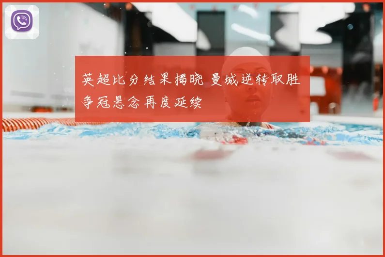 英超比分结果揭晓 曼城逆转取胜 争冠悬念再度延续