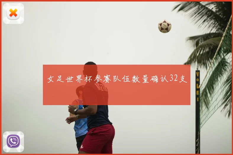 女足世界杯参赛队伍数量确认32支