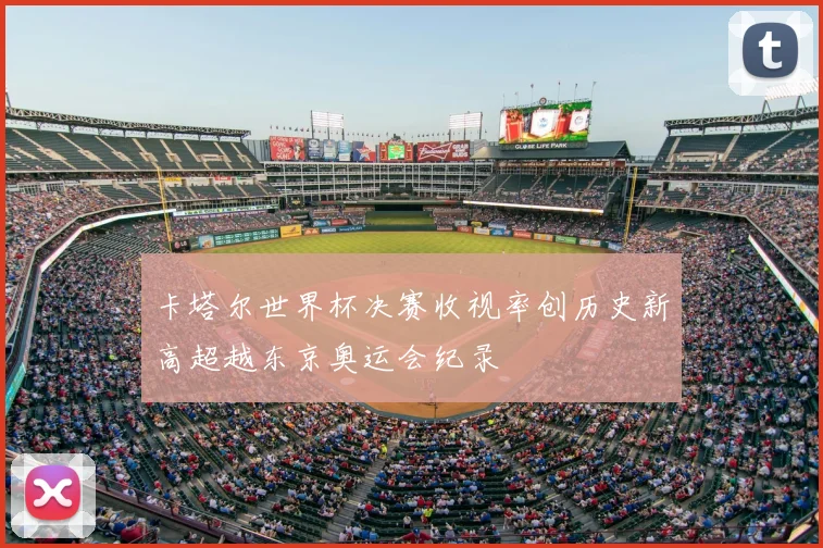 卡塔尔世界杯决赛收视率创历史新高超越东京奥运会纪录