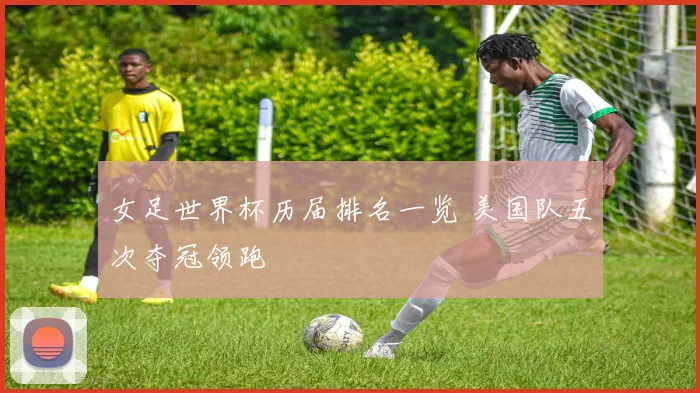 女足世界杯历届排名一览 美国队五次夺冠领跑