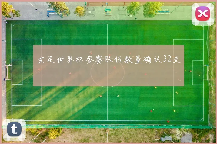 女足世界杯参赛队伍数量确认32支