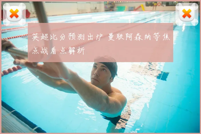 英超比分预测出炉 曼联阿森纳等焦点战看点解析