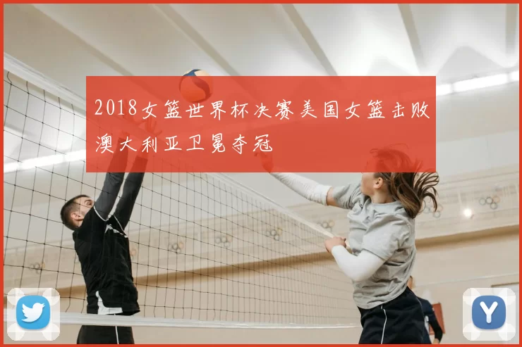 2018女篮世界杯决赛美国女篮击败澳大利亚卫冕夺冠