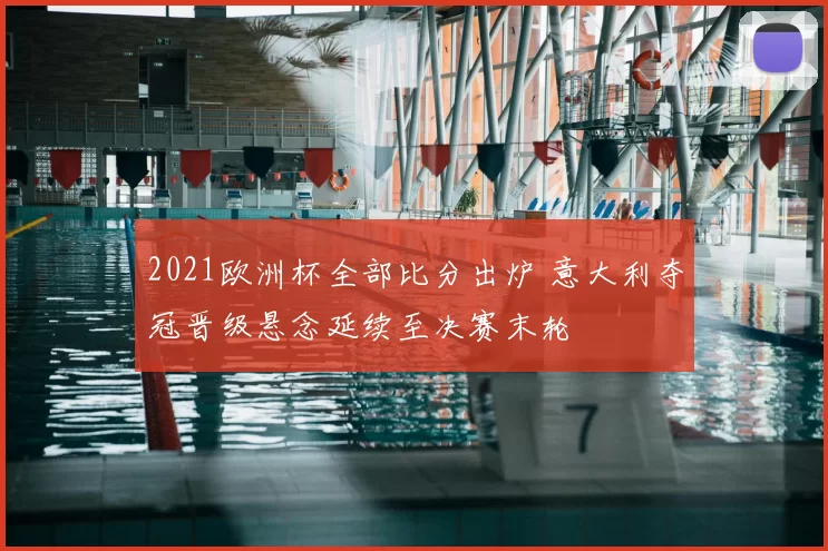 2021欧洲杯全部比分出炉 意大利夺冠晋级悬念延续至决赛末轮