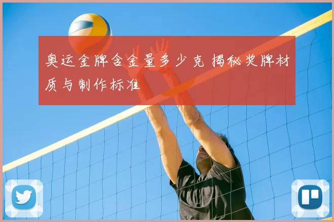 奥运金牌含金量多少克 揭秘奖牌材质与制作标准