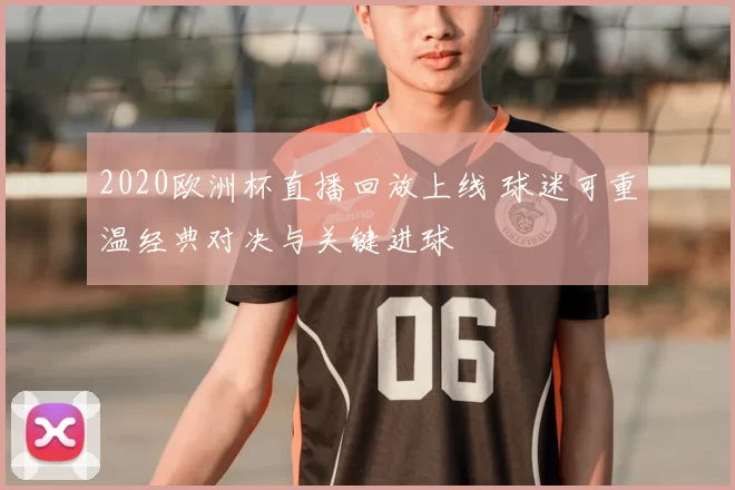 2020欧洲杯直播回放上线 球迷可重温经典对决与关键进球