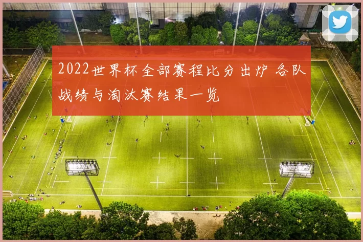 2022世界杯全部赛程比分出炉 各队战绩与淘汰赛结果一览