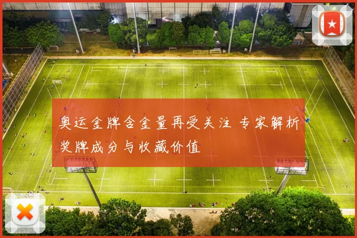 奥运金牌含金量再受关注 专家解析奖牌成分与收藏价值