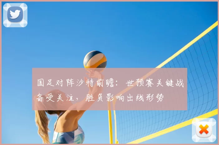 国足对阵沙特前瞻：世预赛关键战备受关注，胜负影响出线形势
