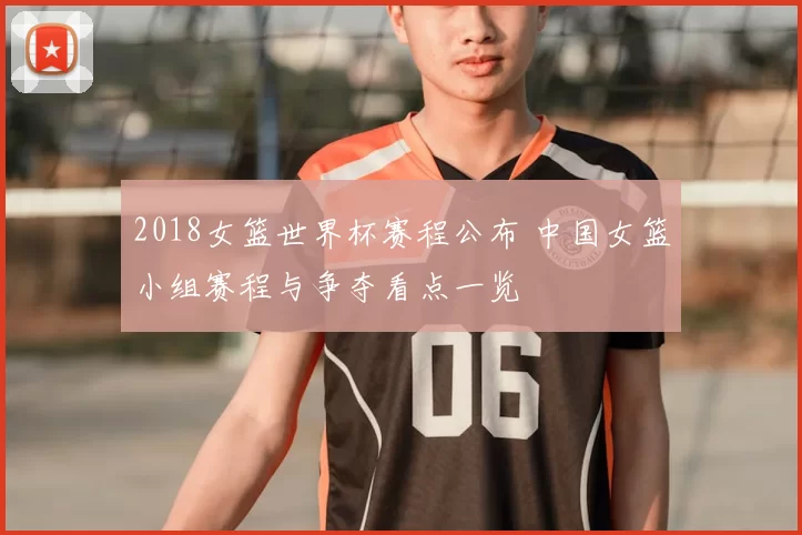 2018女篮世界杯赛程公布 中国女篮小组赛程与争夺看点一览