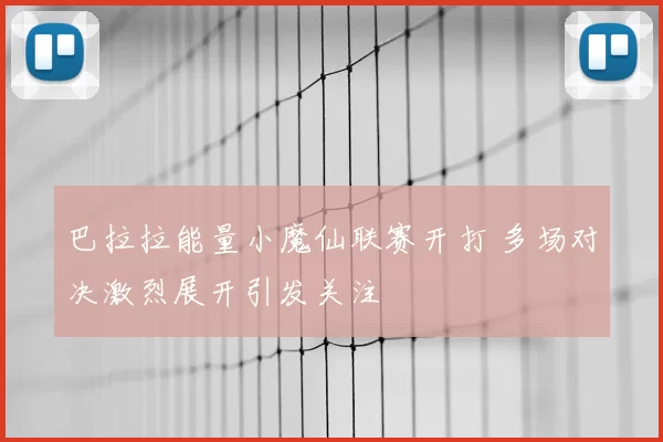 巴拉拉能量小魔仙联赛开打 多场对决激烈展开引发关注