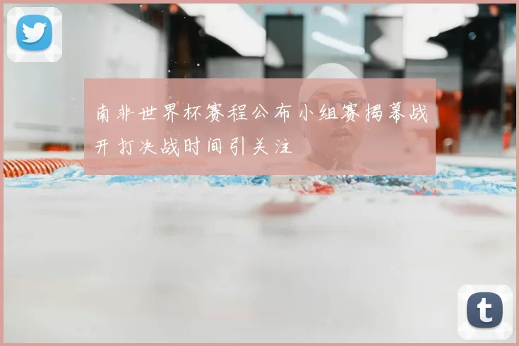 南非世界杯赛程公布小组赛揭幕战开打决战时间引关注
