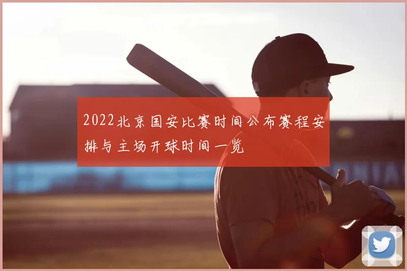 2022北京国安比赛时间公布赛程安排与主场开球时间一览