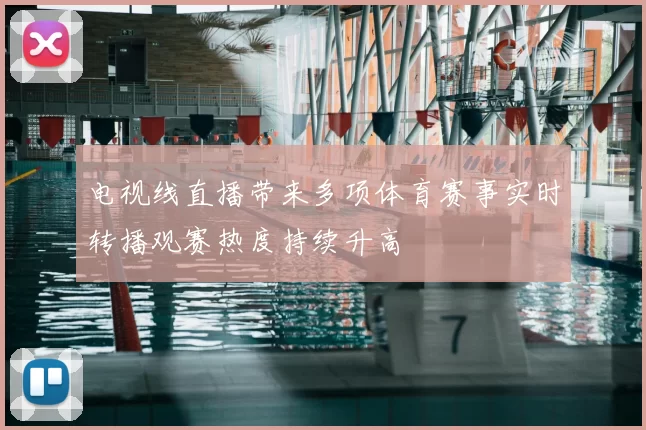 电视线直播带来多项体育赛事实时转播观赛热度持续升高
